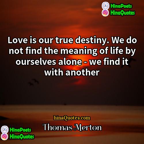 Thomas Merton Quotes | Love is our true destiny. We do